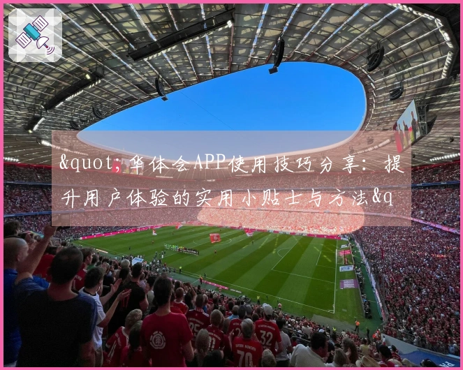 "华体会APP使用技巧分享：提升用户体验的实用小贴士与方法"