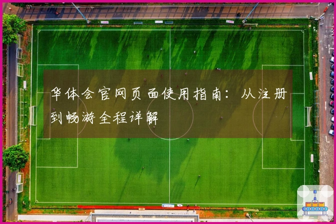 华体会官网页面使用指南：从注册到畅游全程详解