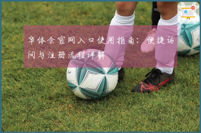 华体会官网入口使用指南：便捷访问与注册流程详解
