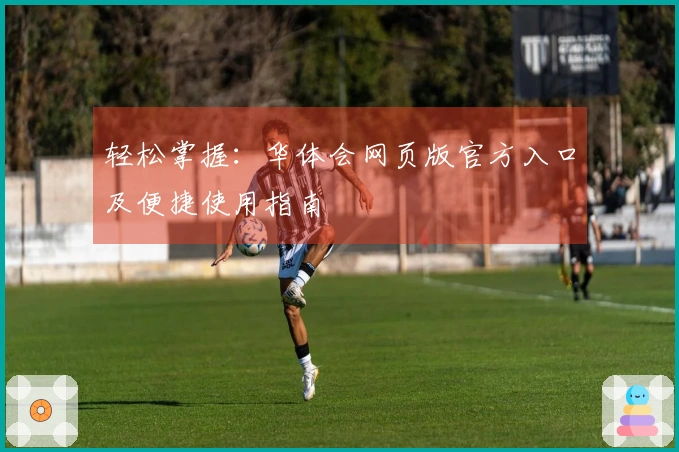 轻松掌握：华体会网页版官方入口及便捷使用指南