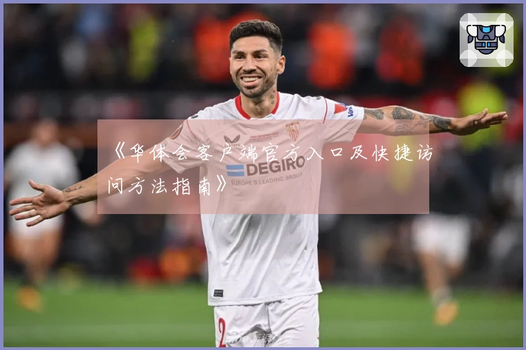 《华体会客户端官方入口及快捷访问方法指南》