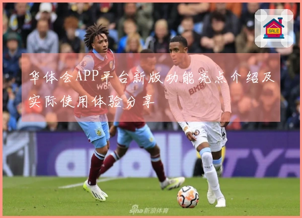 华体会APP平台新版功能亮点介绍及实际使用体验分享