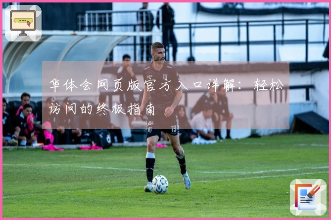 华体会网页版官方入口详解：轻松访问的终极指南
