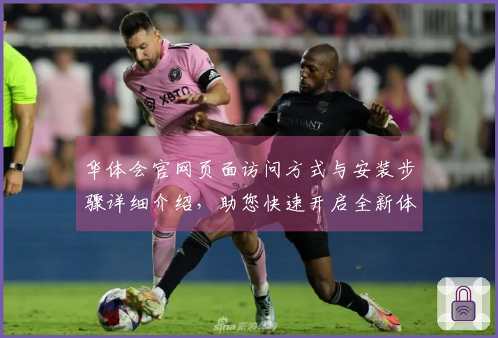 华体会官网页面访问方式与安装步骤详细介绍，助您快速开启全新体验