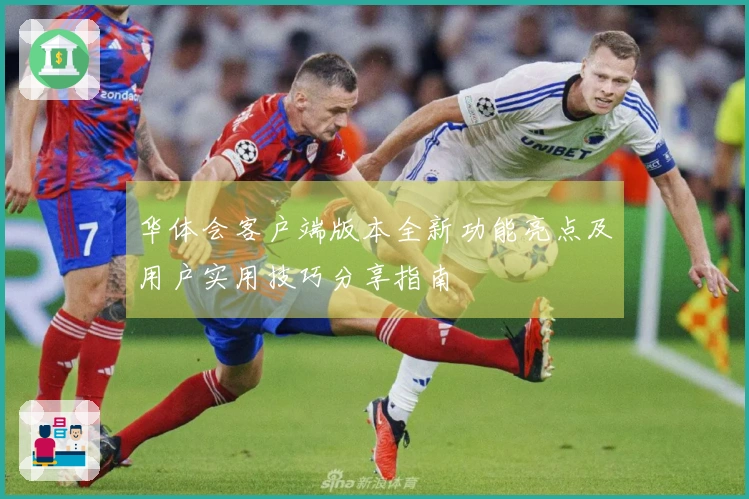 华体会客户端版本全新功能亮点及用户实用技巧分享指南