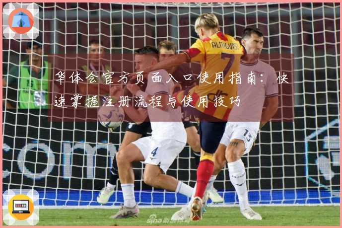 华体会官方页面入口使用指南：快速掌握注册流程与使用技巧