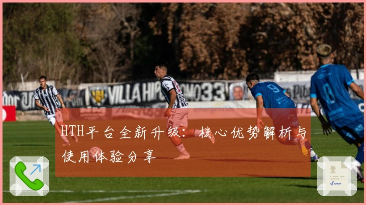 HTH平台全新升级：核心优势解析与使用体验分享