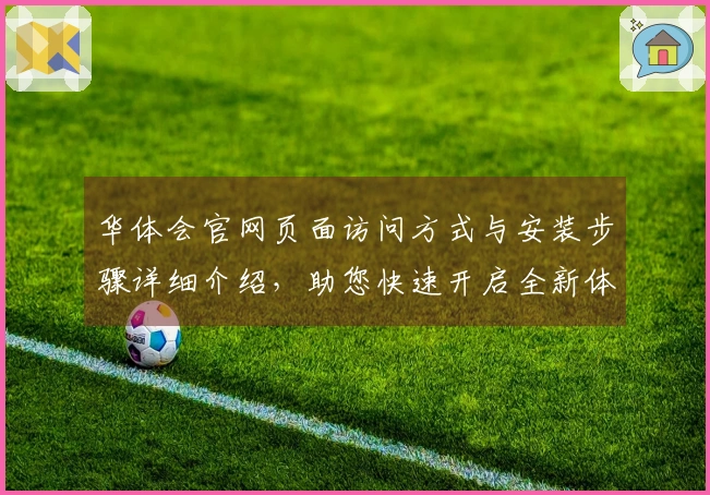 华体会官网页面访问方式与安装步骤详细介绍，助您快速开启全新体验