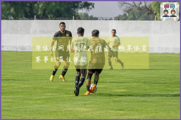 华体会网页版使用指南：畅享体育赛事的最佳体验