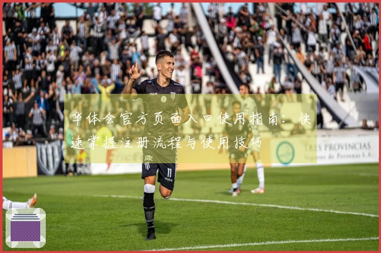 华体会官方页面入口使用指南:快速掌握注册流程与使用技巧