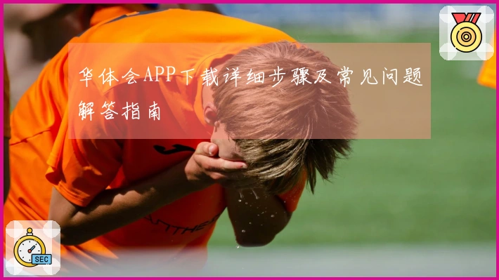 华体会APP下载详细步骤及常见问题解答指南