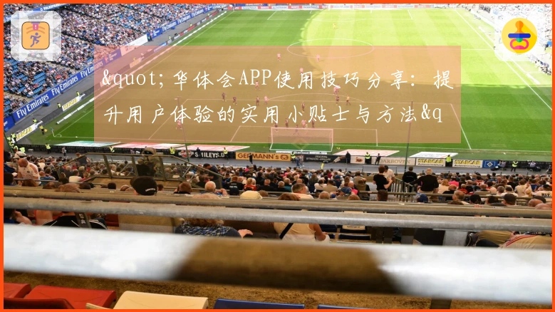 "华体会APP使用技巧分享：提升用户体验的实用小贴士与方法"