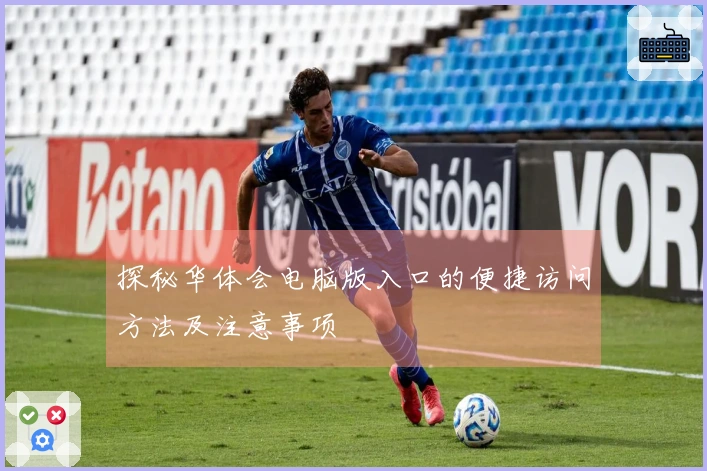 探秘华体会电脑版入口的便捷访问方法及注意事项